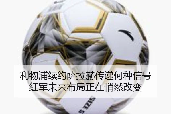 利物浦续约萨拉赫传递何种信号 红军未来布局正在悄然改变